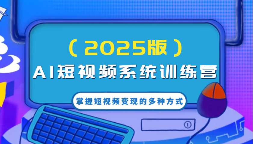 AI短视频系统训练营(2025版)掌握短视频变现的多种方式，结合AI技术提升创作效率！-送财鼠