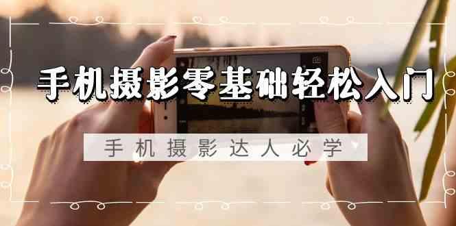 手机摄影零基础轻松入门-手机摄影达人必学，不限手机品牌(无水印课程)-送财鼠