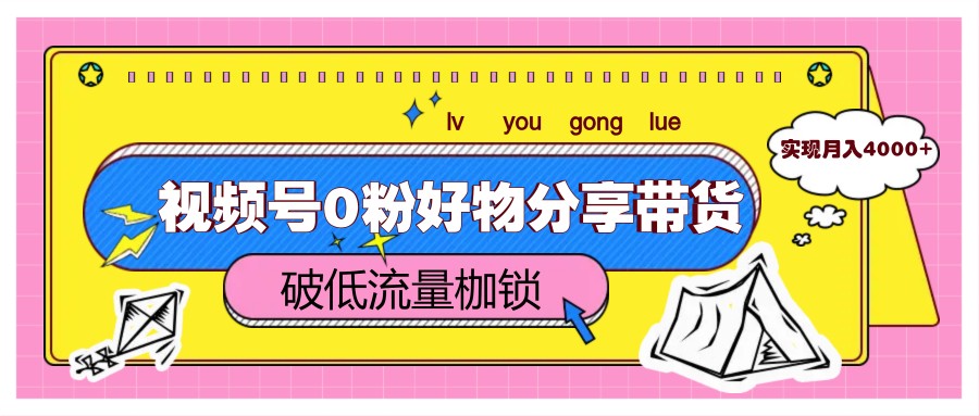 视频号0粉好物分享带货，突破低流量枷锁，实现月入4000+-送财鼠