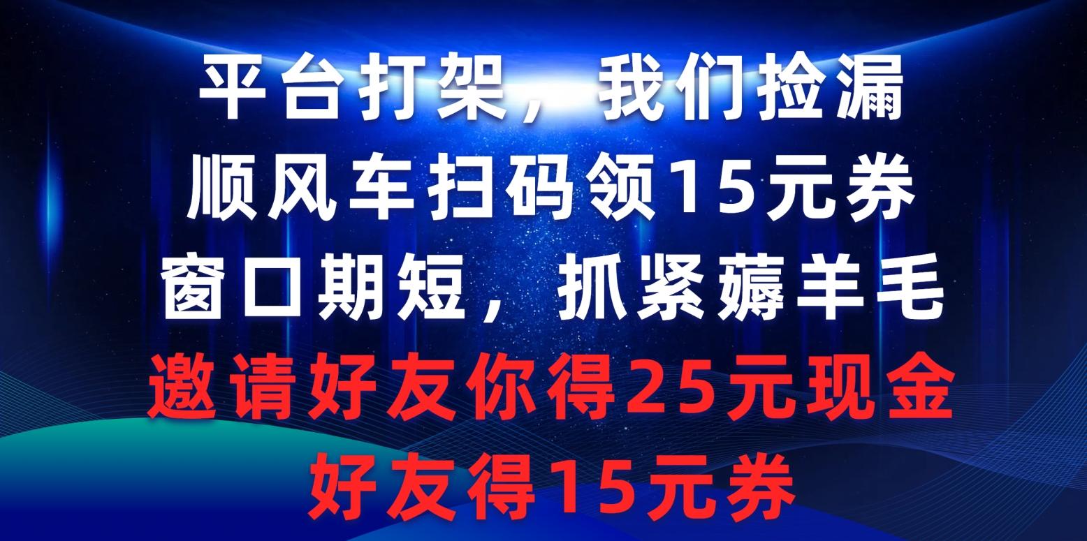 (9316期)平台打架我们捡漏，顺风车扫码领15元券，窗口期短抓紧薅羊毛，邀请好友…-送财鼠