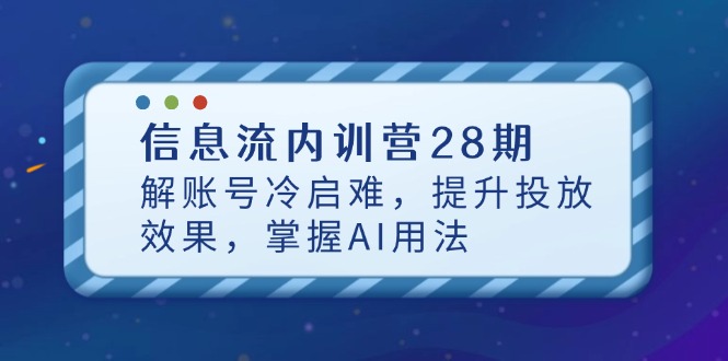 信息流内训营28期，解账号冷启难，提升投放效果，掌握AI用法-送财鼠