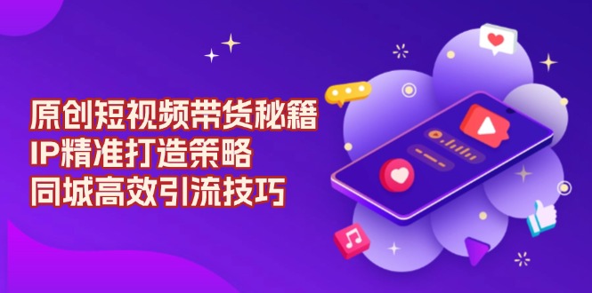 原创 短视频带货秘籍，IP精准打造策略，同城高效引流技巧-送财鼠