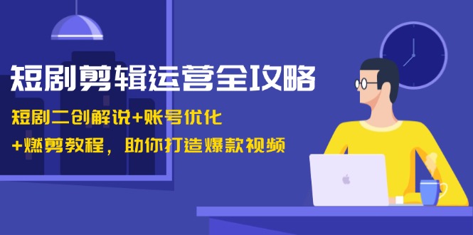 短剧剪辑运营全攻略：短剧二创解说+账号优化+燃剪教程，助你打造爆款视频-送财鼠