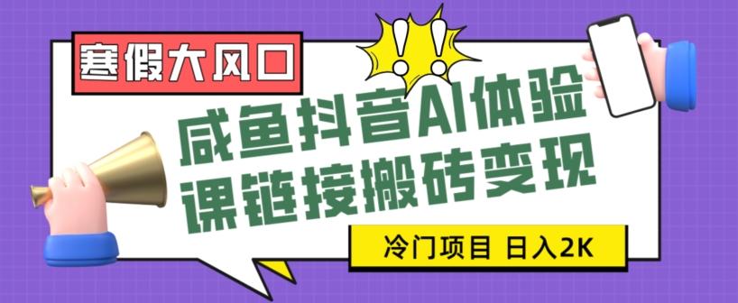 寒假大风口咸鱼抖音AI体验课链接搬砖变现，全网首发冷门项目，小白可日入2K+【揭秘】-送财鼠
