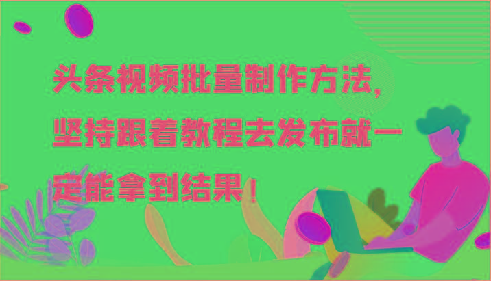 头条视频批量制作方法，坚持跟着教程去发布就一定能拿到结果！-送财鼠