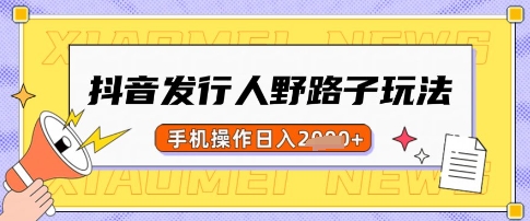 抖音发行人野路子玩法，一单利润50，手机操作一天多张【揭秘】-送财鼠