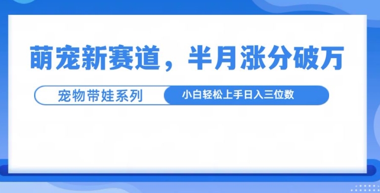 萌宠新赛道，萌宠带娃，半月涨粉10万+，小白轻松入手【揭秘】-送财鼠