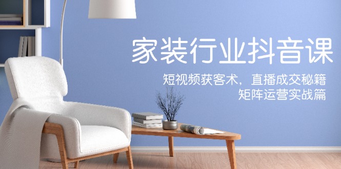 家装抖音课：短视频获客术，直播成交秘籍，矩阵运营实战篇-送财鼠