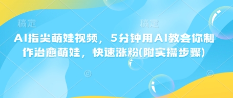 AI指尖萌娃视频，5分钟用AI教会你制作治愈萌娃，快速涨粉(附实操步骤)-送财鼠