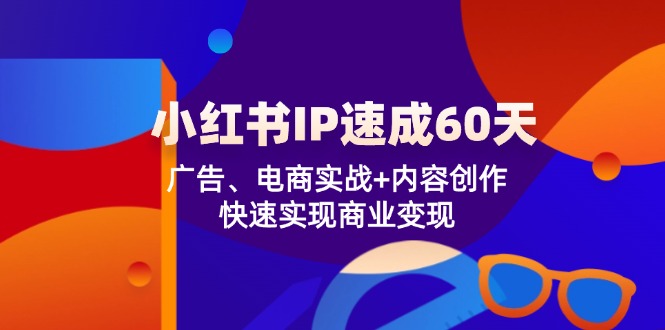 小红书 IP速成60天：广告、电商实战+内容创作，快速实现商业变现-送财鼠