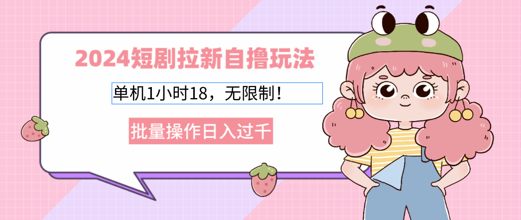 2024短剧拉新自撸玩法。单机1小时18，无限制，批量操作日入过千-送财鼠