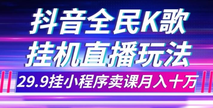抖音全民K歌直播不露脸玩法，29.9挂小程序卖课月入10万-送财鼠
