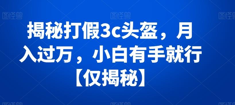揭秘打假3c头盔，月入过万，小白有手就行【仅揭秘】-送财鼠