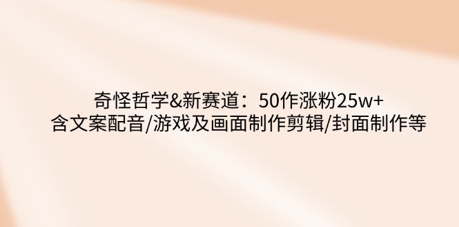 奇怪哲学-新赛道：50作涨粉25w+含文案配音/游戏及画面制作剪辑/封面制作等-送财鼠