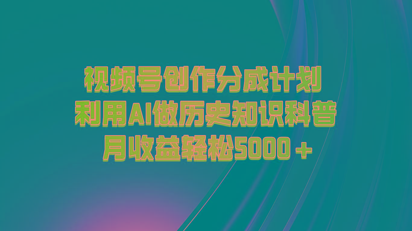 视频号创作分成计划 利用AI做历史知识科普 月收益轻松5000+-送财鼠