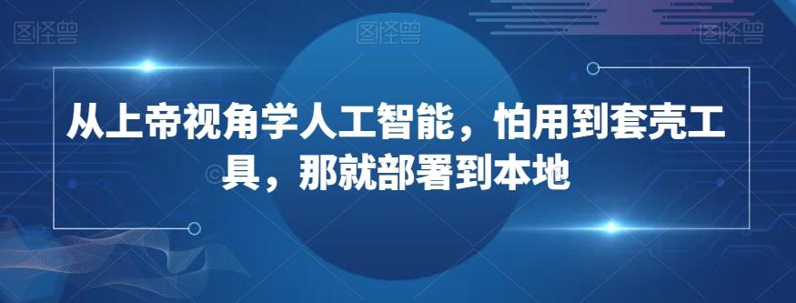 从上帝视角学人工智能，怕用到套壳工具，那就部署到本地-送财鼠