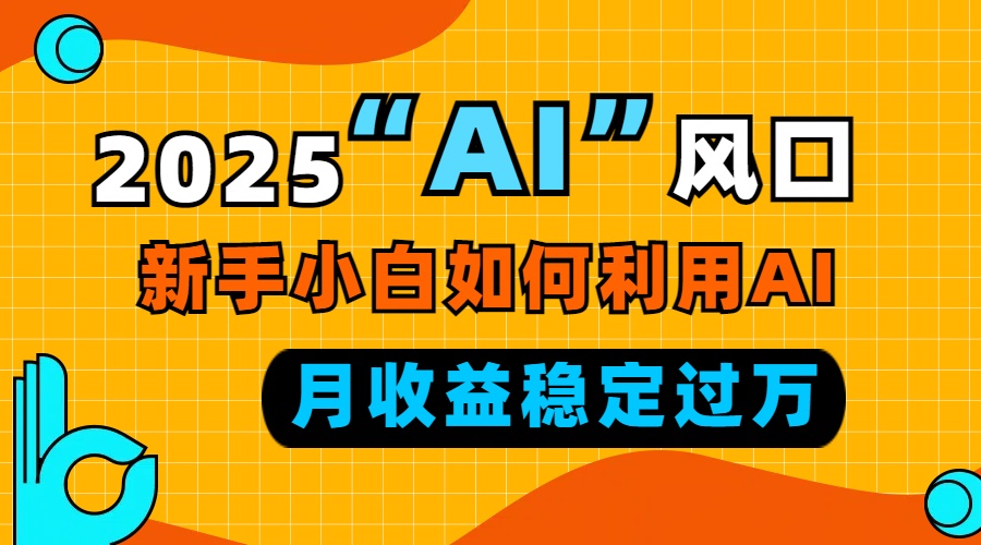 2025“ AI ”风口，新手小白如何利用ai，每月收益稳定过万-送财鼠