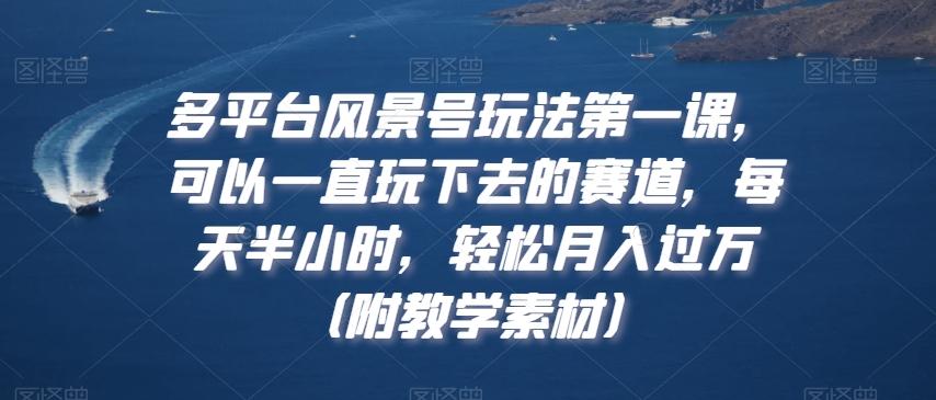 多平台风景号玩法第一课，可以一直玩下去的赛道，每天半小时，轻松月入过万（附教学素材）【揭秘】-送财鼠