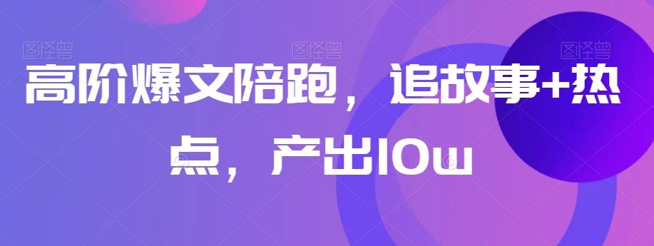 高阶爆文陪跑，追故事+热点，产出10w+-送财鼠