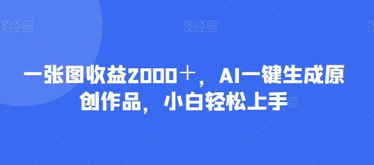 一张图收益2000＋，AI一键生成原创作品，小白轻松上手-送财鼠