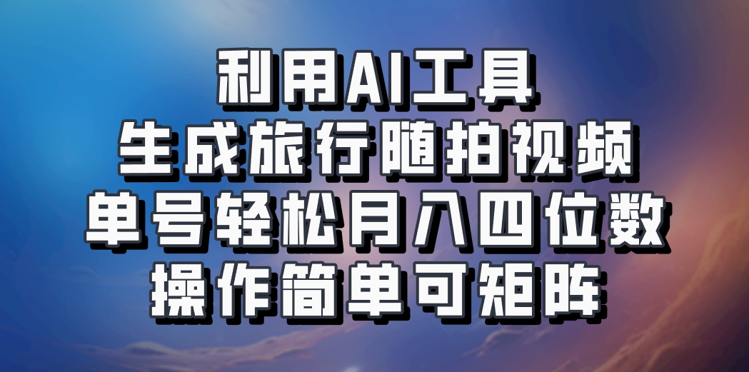 利用AI工具生成旅行随拍视频，单号轻松月入四位数，操作简单可矩阵-送财鼠