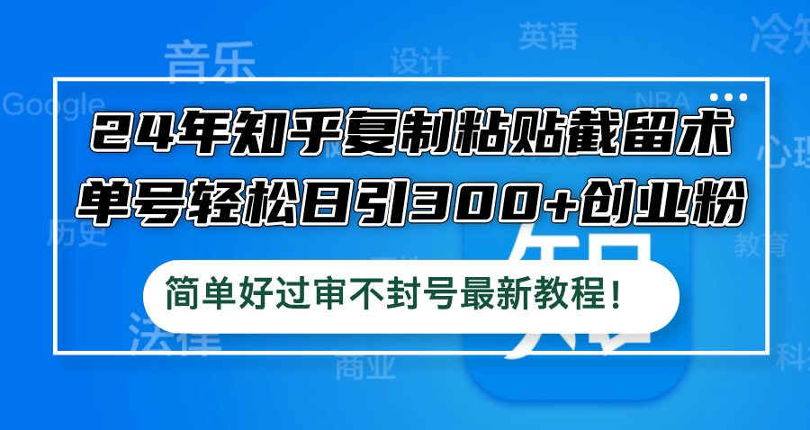 24年知乎复制粘贴截留术，单号轻松日引300+创业粉，简单好过审不封号最…-送财鼠