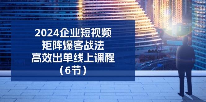 2024企业-短视频-矩阵 爆客战法，高效出单线上课程(6节-送财鼠