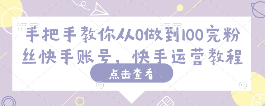 手把手教你从0做到100完粉丝快手账号，快手运营教程-送财鼠