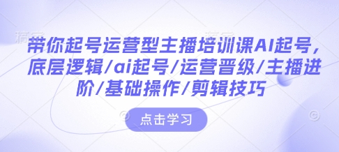 带你起号运营型主播培训课AI起号，底层逻辑/ai起号/运营晋级/主播进阶/基础操作/剪辑技巧-送财鼠
