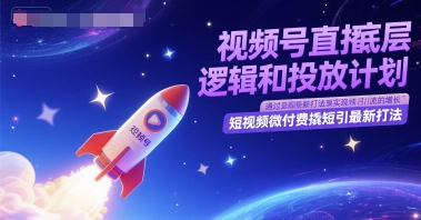 视频号直播底层逻辑和投放计划，短视频微付费撬短引最新打法-送财鼠