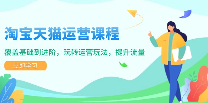 淘宝天猫运营课程，覆盖基础到进阶，玩转运营玩法，提升流量-送财鼠
