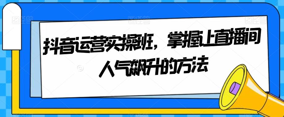 抖音运营实操班，掌握让直播间人气飙升的方法-送财鼠
