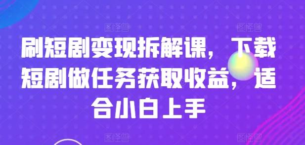 刷短剧变现拆解课，下载短剧做任务获取收益，适合小白上手-送财鼠