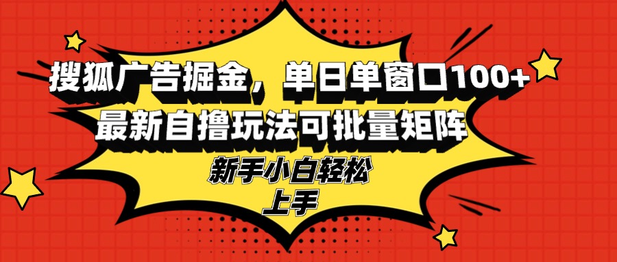 搜狐广告掘金，单日单窗口100+，最新自撸玩法可批量矩阵，适合新手小白-送财鼠