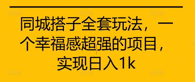 同城搭子全套玩法,一个幸福感超强的项目,实现日入1k【揭秘】
