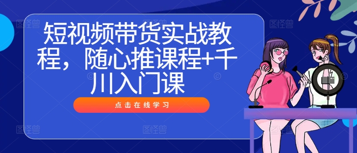 短视频带货实战教程，随心推课程+千川入门课-送财鼠