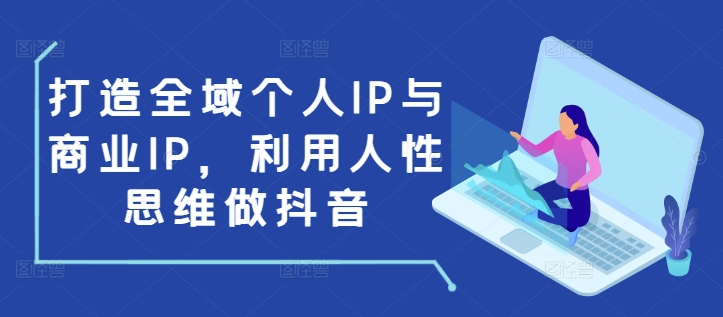 打造全域个人IP与商业IP，利用人性思维做抖音-送财鼠