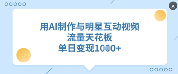 用AI制作与明星互动视频，流量天花板，单日变现多张-送财鼠