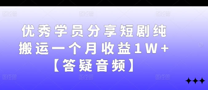 优秀学员分享短剧纯搬运一个月收益1W+【答疑音频】-送财鼠