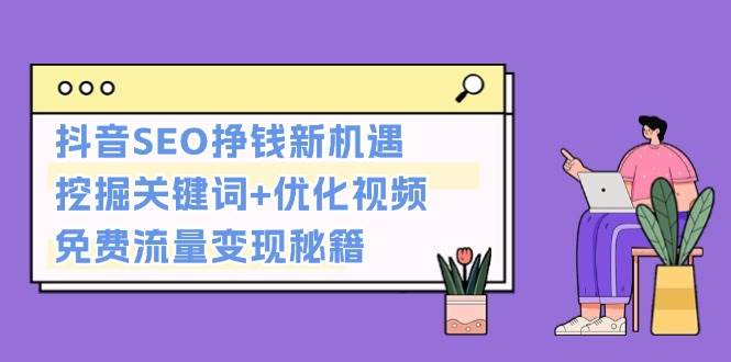 抖音SEO挣钱新机遇：挖掘关键词+优化视频，免费流量变现秘籍-送财鼠