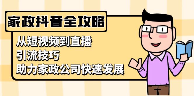 家政抖音运营指南：从短视频到直播，引流技巧，助力家政公司快速发展-送财鼠