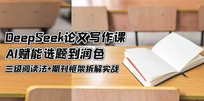 DeepSeek论文写作课，AI赋能选题到润色，三级阅读法+期刊框架拆解实战-送财鼠