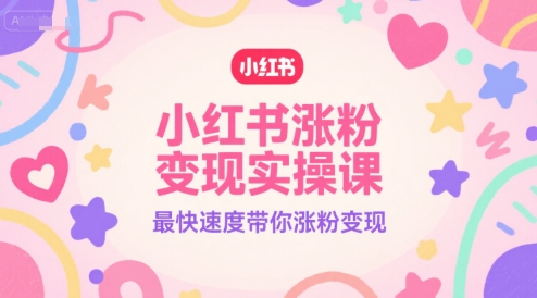 小红书涨粉变现实操课，最快速度带你涨粉变现-送财鼠