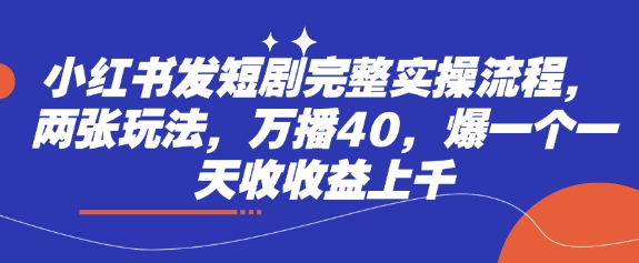 小红书发短剧完整实操流程，两张玩法，万播40，爆一个一天收收益上千-送财鼠