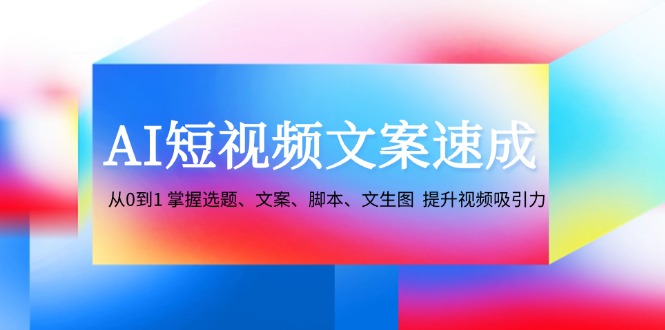 AI短视频文案速成:从0到1 掌握选题、文案、脚本、文生图 提升视频吸引力-送财鼠