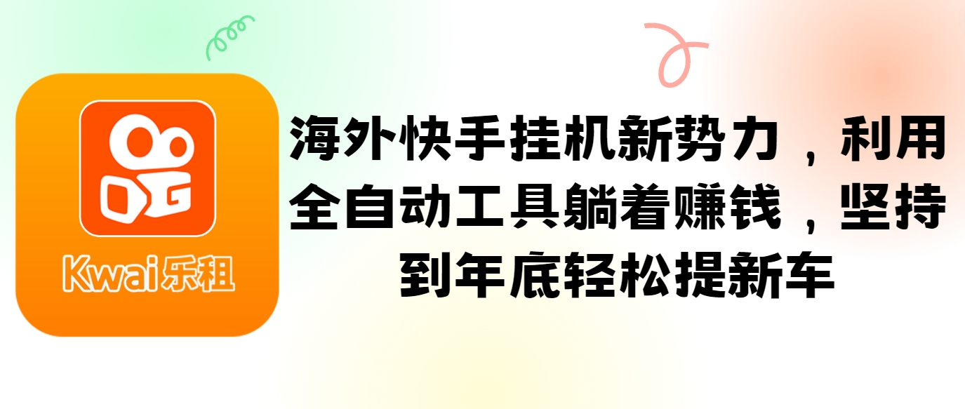 海外快手挂机新势力，利用全自动工具躺着赚钱，坚持到年底轻松提新车-送财鼠