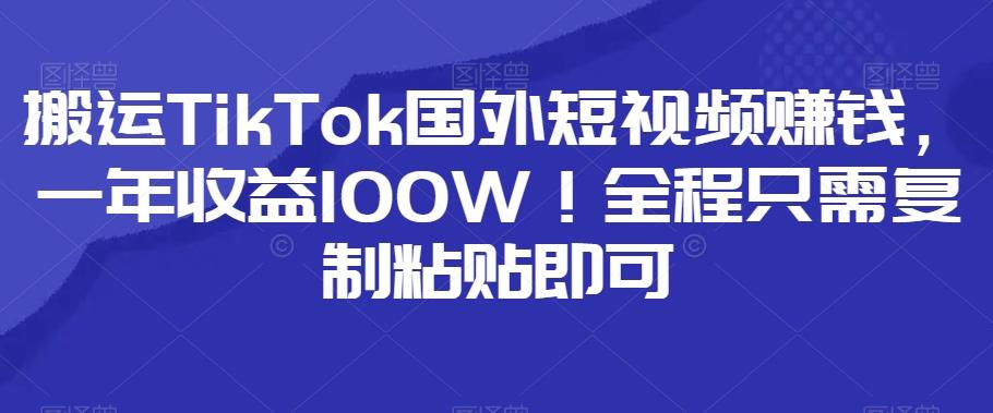 搬运TikTok国外短视频赚钱，一年收益100W！全程只需复制粘贴即可-送财鼠