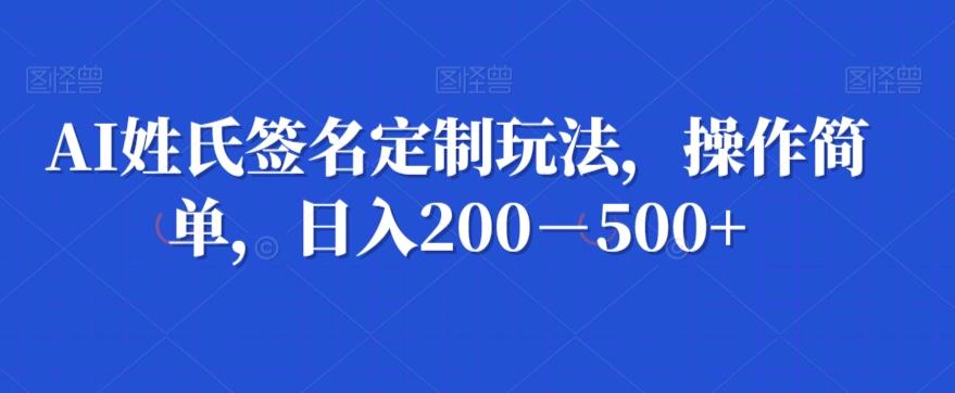 AI姓氏签名定制玩法，操作简单，日入200－500+-送财鼠