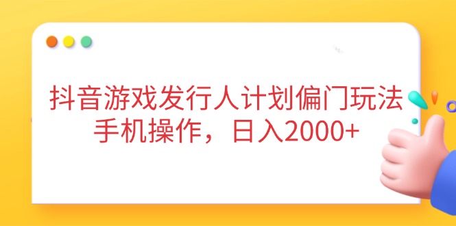 抖音游戏发行人计划偏门玩法，手机操作，日入2000+-送财鼠