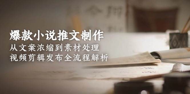 爆款小说推文制作，从文案浓缩到素材处理，视频剪辑发布全流程解析-送财鼠